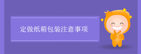 定做紙箱包裝注意事（shì）項
