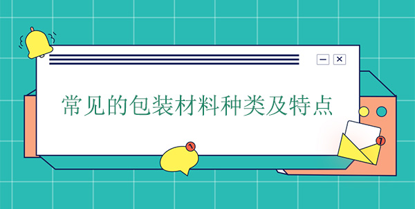 常（cháng）見的包裝材料種類及特（tè）點
