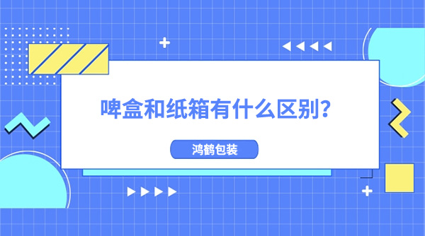 啤盒（hé）和紙箱有什（shí）麽區別?