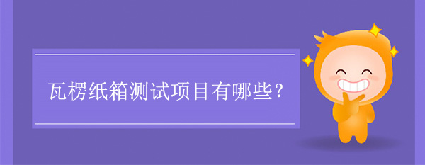 瓦楞紙箱測試項（xiàng）目(紙箱要做哪些測試)