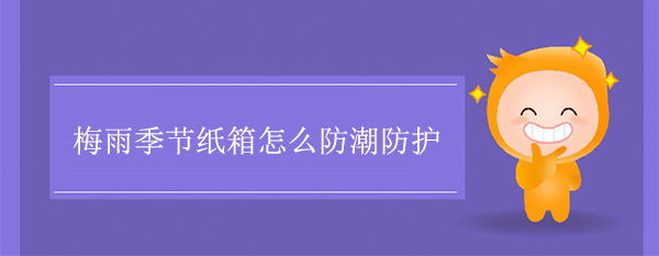 梅雨季節紙箱怎麽防潮防護