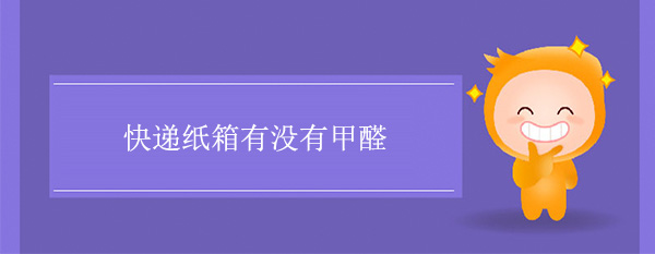 快遞紙箱有沒（méi）有甲醛