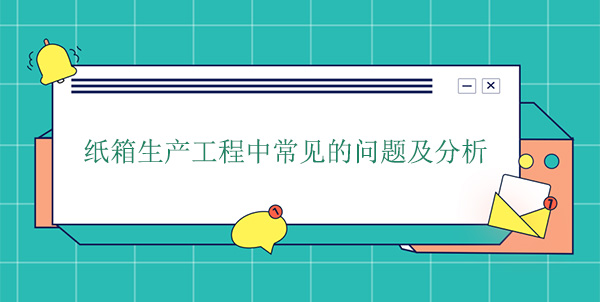 紙箱生產工程中常（cháng）見的問題及分析