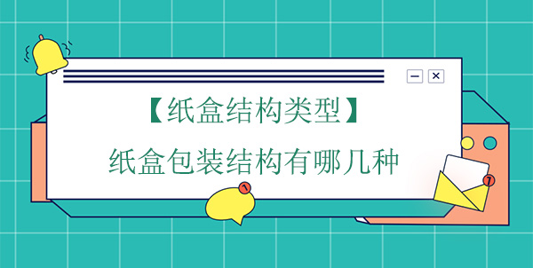【紙（zhǐ）盒結（jié）構類型】紙盒包裝結（jié）構有哪幾種